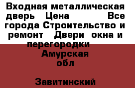 Входная металлическая дверь › Цена ­ 3 500 - Все города Строительство и ремонт » Двери, окна и перегородки   . Амурская обл.,Завитинский р-н